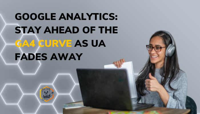 Google Analytics: Stay Ahead of the GA4 Curve AS UA Fades Away